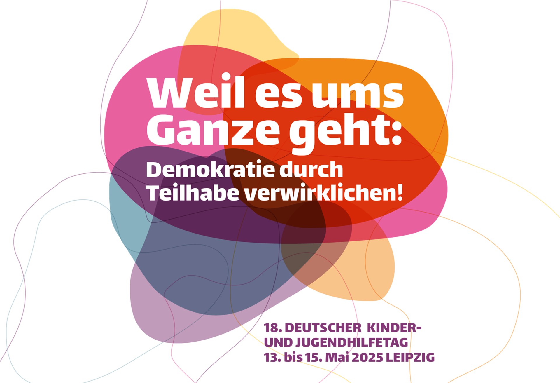 Bunte, überlappende Formen mit dem Text: 'Weil es ums Ganze geht: Demokratie durch Teilhabe verwirklichen! 18. Deutscher Kinder- und Jugendhilfetag 13. bis 15. Mai 2025 Leipzig.'